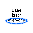Base is for everyone Base is for everyone